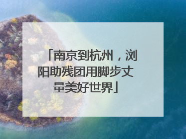 南京到杭州，浏阳助残团用脚步丈量美好世界
