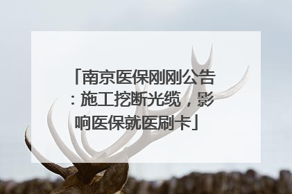 南京医保刚刚公告：施工挖断光缆，影响医保就医刷卡