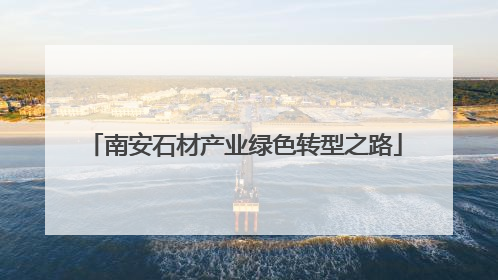 南安石材产业绿色转型之路