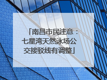 南昌市民注意：七星湾天然泳场公交接驳线有调整