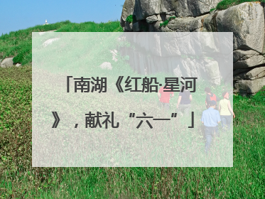 南湖《红船·星河》，献礼“六一”