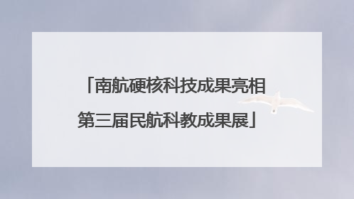 南航硬核科技成果亮相第三届民航科教成果展