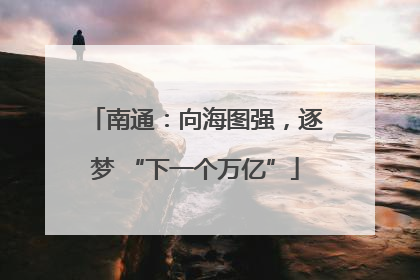 南通：向海图强，逐梦 “下一个万亿”