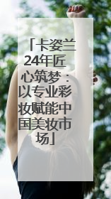卡姿兰24年匠心筑梦：以专业彩妆赋能中国美妆市场