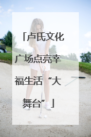 卢氏文化广场点亮幸福生活“大舞台”