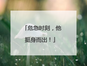 危急时刻，他挺身而出！