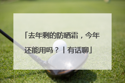去年剩的防晒霜，今年还能用吗？丨有话聊