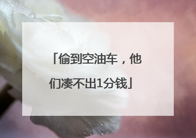 偷到空油车，他们凑不出1分钱