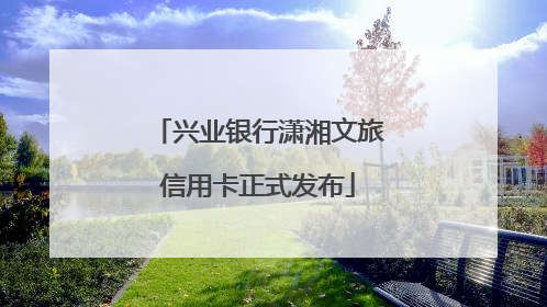 兴业银行潇湘文旅信用卡正式发布