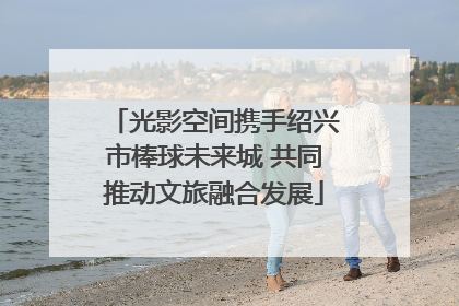 光影空间携手绍兴市棒球未来城 共同推动文旅融合发展