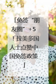 免签“朋友圈”+5！拉美多国人士点赞中国免签政策