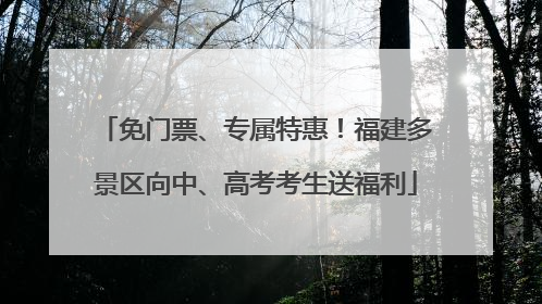 免门票、专属特惠！福建多景区向中、高考考生送福利
