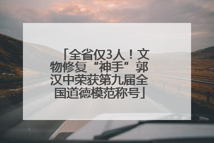 全省仅3人！文物修复“神手”郭汉中荣获第九届全国道德模范称号