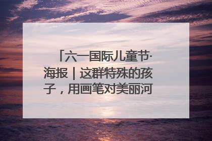 六一国际儿童节·海报｜这群特殊的孩子，用画笔对美丽河北深情告白