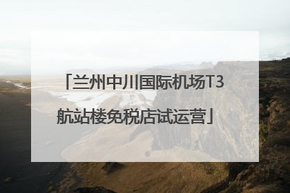 兰州中川国际机场T3航站楼免税店试运营