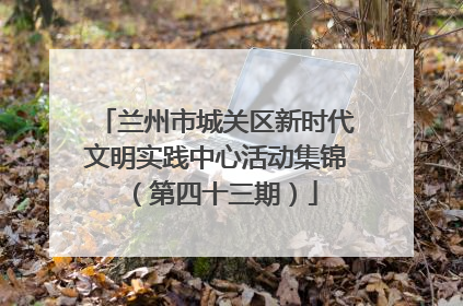兰州市城关区新时代文明实践中心活动集锦（第四十三期）