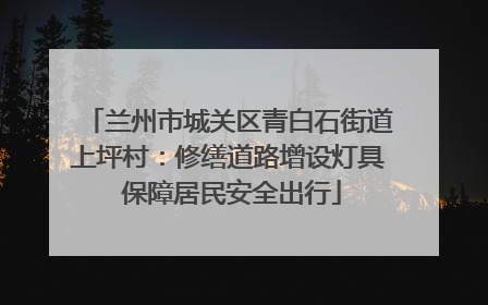 兰州市城关区青白石街道上坪村：修缮道路增设灯具 保障居民安全出行