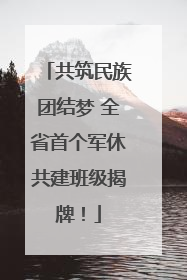 共筑民族团结梦 全省首个军休共建班级揭牌！