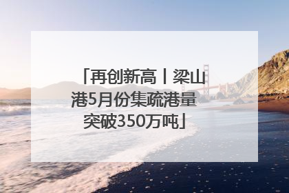 再创新高丨梁山港5月份集疏港量突破350万吨