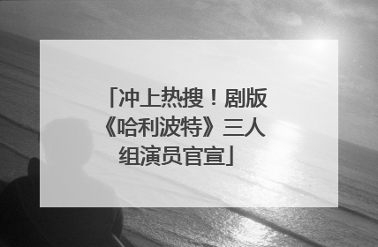 冲上热搜！剧版《哈利波特》三人组演员官宣
