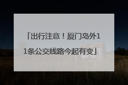 出行注意！厦门岛外11条公交线路今起有变