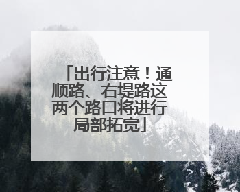 出行注意！通顺路、右堤路这两个路口将进行局部拓宽