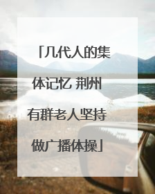 几代人的集体记忆 荆州有群老人坚持做广播体操