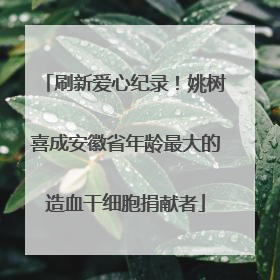 刷新爱心纪录！姚树喜成安徽省年龄最大的造血干细胞捐献者
