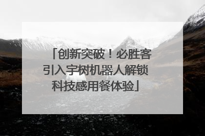 创新突破！必胜客引入宇树机器人解锁科技感用餐体验