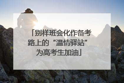 别样班会化作备考路上的“温情驿站” 为高考生加油
