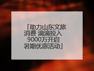 助力山东文旅消费 滴滴投入9000万开启暑期优惠活动