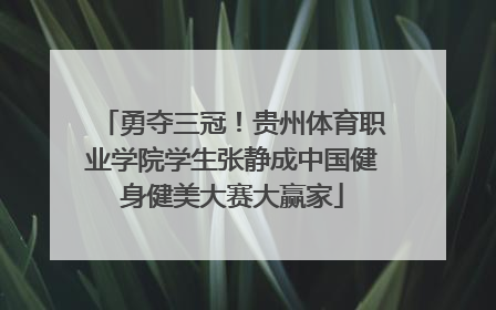 勇夺三冠！贵州体育职业学院学生张静成中国健身健美大赛大赢家