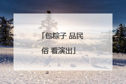 包粽子 品民俗 看演出
