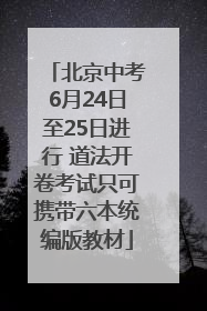 北京中考6月24日至25日进行 道法开卷考试只可携带六本统编版教材