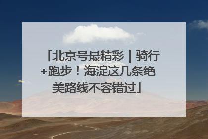 北京号最精彩｜骑行+跑步！海淀这几条绝美路线不容错过