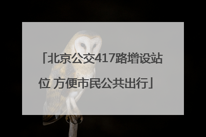 北京公交417路增设站位 方便市民公共出行