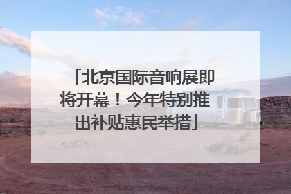 北京国际音响展即将开幕！今年特别推出补贴惠民举措