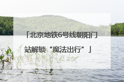 北京地铁6号线朝阳门站解锁“魔法出行”