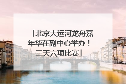 北京大运河龙舟嘉年华在副中心举办！三天六项比赛