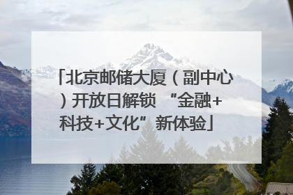 北京邮储大厦（副中心）开放日解锁 “金融+科技+文化”新体验