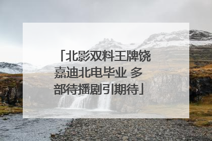 北影双料王牌饶嘉迪北电毕业 多部待播剧引期待