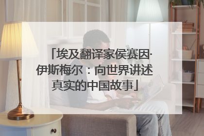 埃及翻译家侯赛因·伊斯梅尔：向世界讲述真实的中国故事