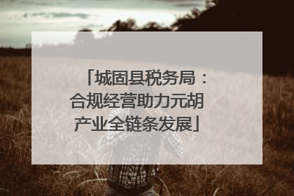城固县税务局：合规经营助力元胡产业全链条发展
