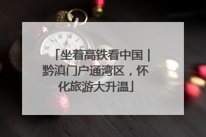 坐着高铁看中国｜黔滇门户通湾区，怀化旅游大升温