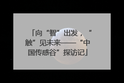 向“智”出发，“触”见未来——“中国传感谷”探访记