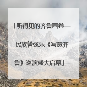听得见的齐鲁画卷——民族管弦乐《写意齐鲁》巡演盛大启幕