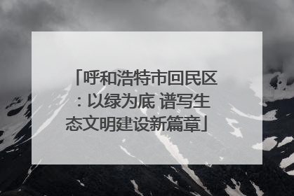 呼和浩特市回民区：以绿为底 谱写生态文明建设新篇章