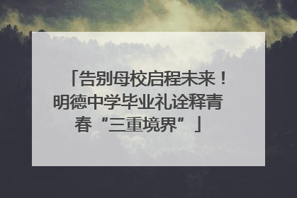 告别母校启程未来！明德中学毕业礼诠释青春“三重境界”
