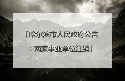 哈尔滨市人民政府公告：两家事业单位注销