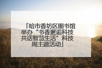 哈市香坊区图书馆举办“书香邂逅科技共话智慧生活”科技周主题活动